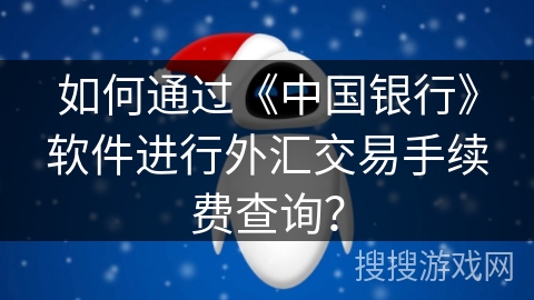 如何通过《中国银行》软件进行外汇交易手续费查询? 如何通过《中国银行》软件进行外汇交易手续费查询?