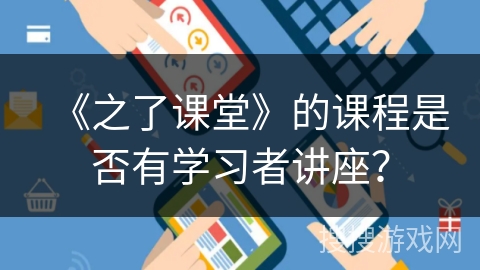 《之了课堂》的课程是否有学习者讲座？