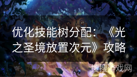 优化技能树分配：《光之圣境放置次元》攻略