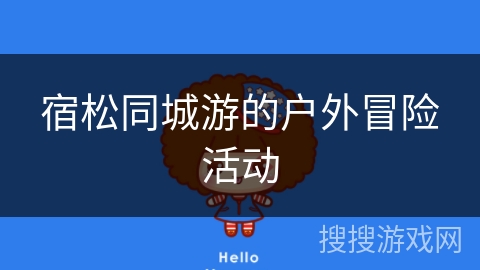 宿松同城游的户外冒险活动