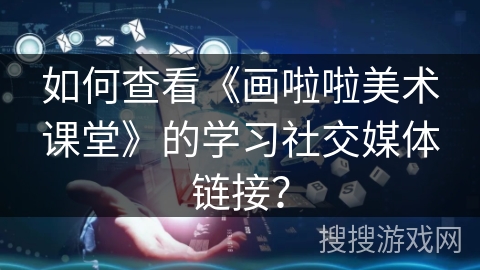 如何查看《画啦啦美术课堂》的学习社交媒体链接？