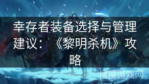 幸存者装备选择与管理建议:《黎明杀机》攻略 幸存者装备选择与管理建议:《黎明杀机》攻略