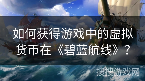 如何获得游戏中的虚拟货币在《碧蓝航线》？