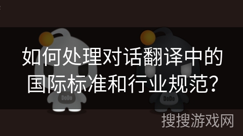 如何处理对话翻译中的国际标准和行业规范？