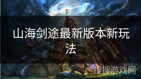 山海剑途最新版本新玩法