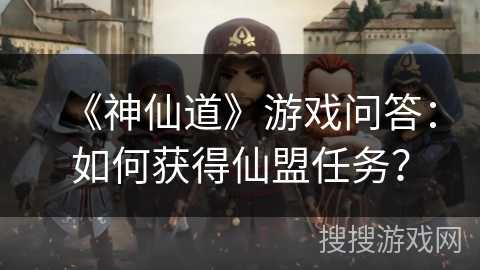 《神仙道》游戏问答：如何获得仙盟任务？