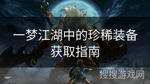 一梦江湖中的珍稀装备获取指南