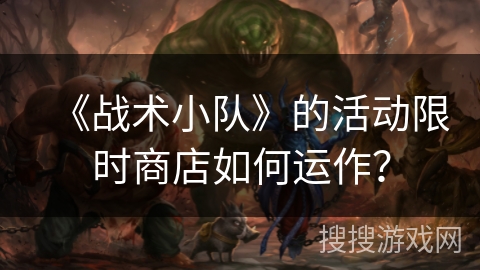 《战术小队》的活动限时商店如何运作？