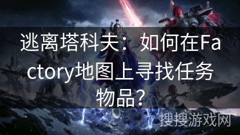逃离塔科夫：如何在Factory地图上寻找任务物品？