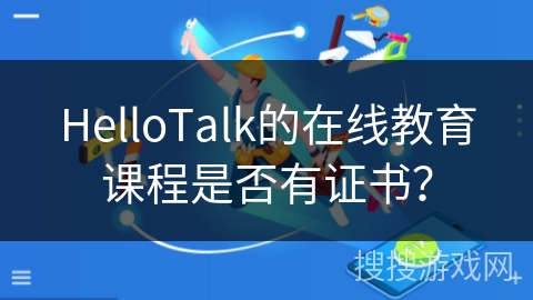 HelloTalk的在线教育课程是否有证书？