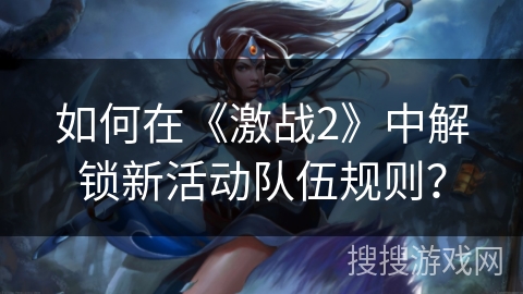 如何在《激战2》中解锁新活动队伍规则? 如何在《激战2》中解锁新活动队伍规则?
