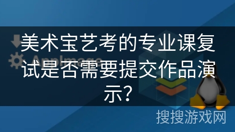 美术宝艺考的专业课复试是否需要提交作品演示？