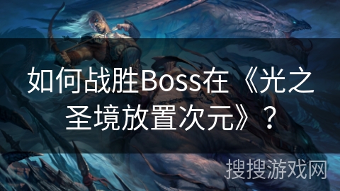 如何战胜Boss在《光之圣境放置次元》？