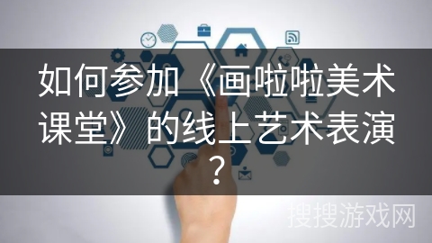 如何参加《画啦啦美术课堂》的线上艺术表演？