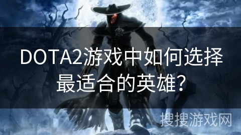 DOTA2游戏中如何选择最适合的英雄？