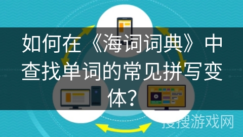 如何在《海词词典》中查找单词的常见拼写变体? 如何在《海词词典》中查找单词的常见拼写变体?