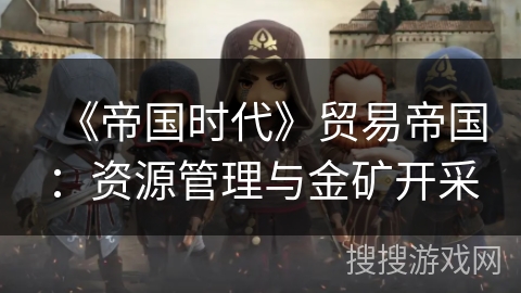 《帝国时代》贸易帝国:资源管理与金矿开采 《帝国时代》贸易帝国:资源管理与金矿开采