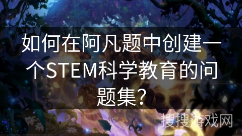 如何在阿凡题中创建一个STEM科学教育的问题集？