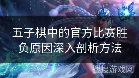 五子棋中的官方比赛胜负原因深入剖析方法