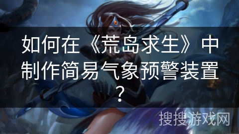 如何在《荒岛求生》中制作简易气象预警装置？