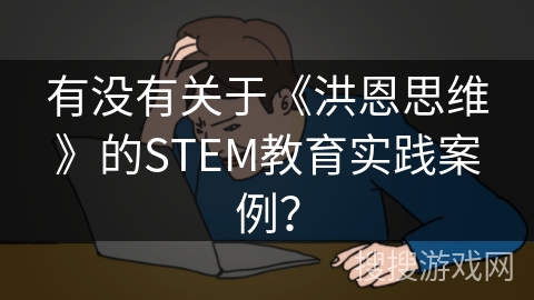 有没有关于《洪恩思维》的STEM教育实践案例? 有没有关于《洪恩思维》的STEM教育实践案例?