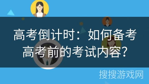 高考倒计时:如何备考高考前的考试内容? 高考倒计时:如何备考高考前的考试内容?
