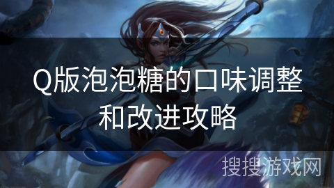 Q版泡泡糖的口味调整和改进攻略