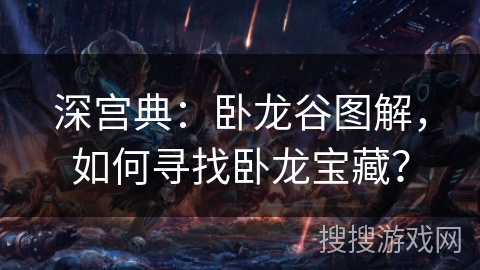 深宫典：卧龙谷图解，如何寻找卧龙宝藏？