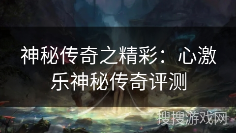 神秘传奇之精彩：心激乐神秘传奇评测