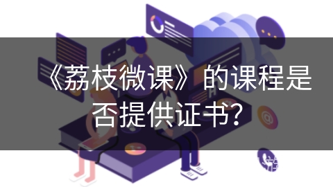 《荔枝微课》的课程是否提供证书？