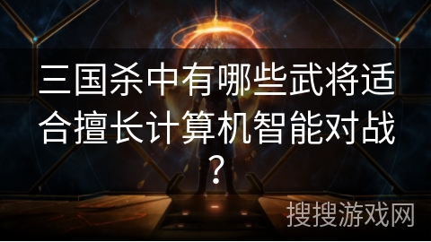 三国杀中有哪些武将适合擅长计算机智能对战？