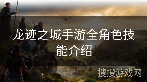 龙迹之城手游全角色技能介绍