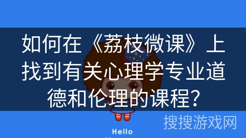 如何在《荔枝微课》上找到有关心理学专业道德和伦理的课程？