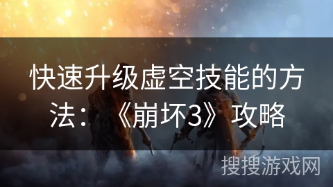 快速升级虚空技能的方法：《崩坏3》攻略