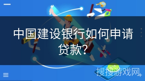 中国建设银行如何申请贷款？