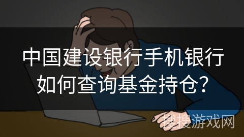 中国建设银行手机银行如何查询基金持仓? 中国建设银行手机银行如何查询基金持仓?