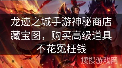 龙迹之城手游神秘商店藏宝图，购买高级道具不花冤枉钱