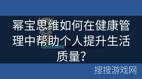 幂宝思维如何在健康管理中帮助个人提升生活质量？