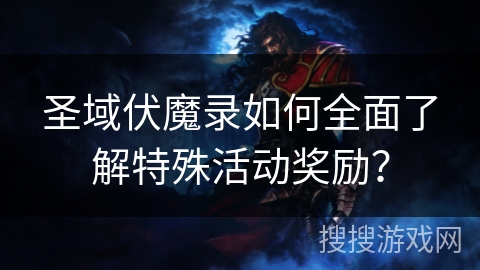 圣域伏魔录如何全面了解特殊活动奖励？