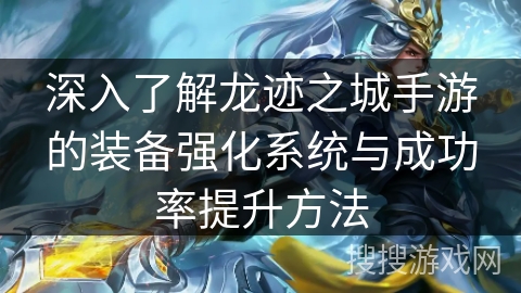 深入了解龙迹之城手游的装备强化系统与成功率提升方法 深入了解龙迹之城手游的装备强化系统与成功率提升方法