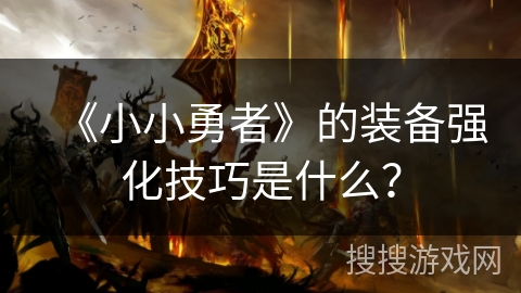 《小小勇者》的装备强化技巧是什么？