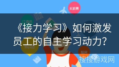 《接力学习》如何激发员工的自主学习动力？
