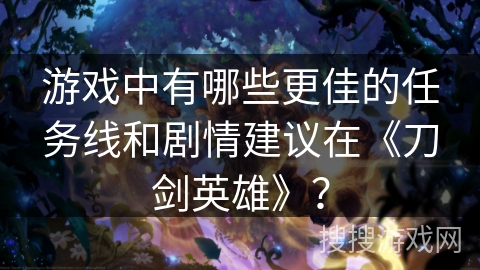 游戏中有哪些更佳的任务线和剧情建议在《刀剑英雄》？