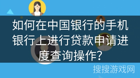 如何在中国银行的手机银行上进行贷款申请进度查询操作? 如何在中国银行的手机银行上进行贷款申请进度查询操作?