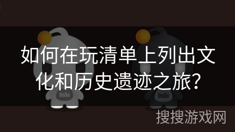 如何在玩清单上列出文化和历史遗迹之旅？