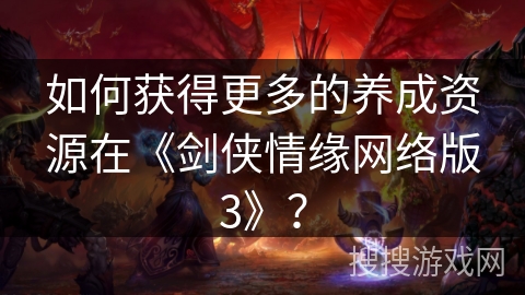 如何获得更多的养成资源在《剑侠情缘网络版3》？