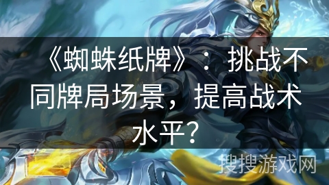 《蜘蛛纸牌》：挑战不同牌局场景，提高战术水平？