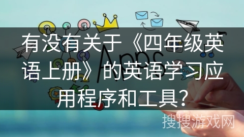 有没有关于《四年级英语上册》的英语学习应用程序和工具？