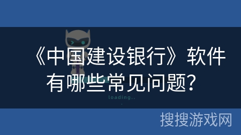 《中国建设银行》软件有哪些常见问题？