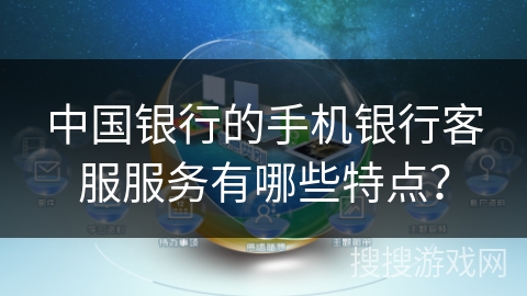 中国银行的手机银行客服服务有哪些特点？